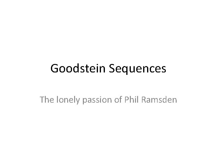 Goodstein Sequences The lonely passion of Phil Ramsden 