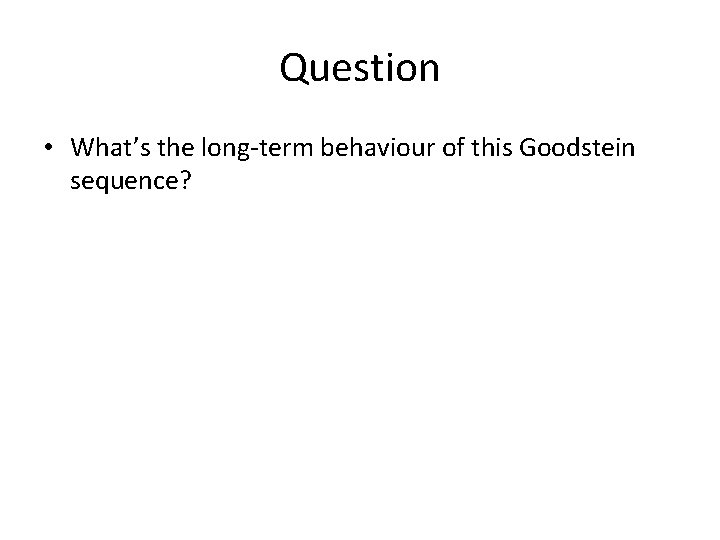 Question • What’s the long-term behaviour of this Goodstein sequence? 