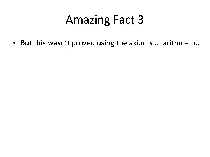 Amazing Fact 3 • But this wasn’t proved using the axioms of arithmetic. 