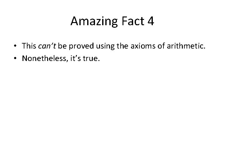 Amazing Fact 4 • This can’t be proved using the axioms of arithmetic. •