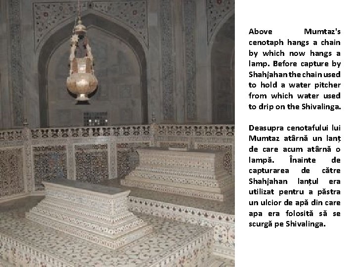 Above Mumtaz's cenotaph hangs a chain by which now hangs a lamp. Before capture