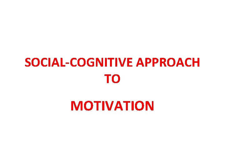 SOCIAL-COGNITIVE APPROACH TO MOTIVATION 