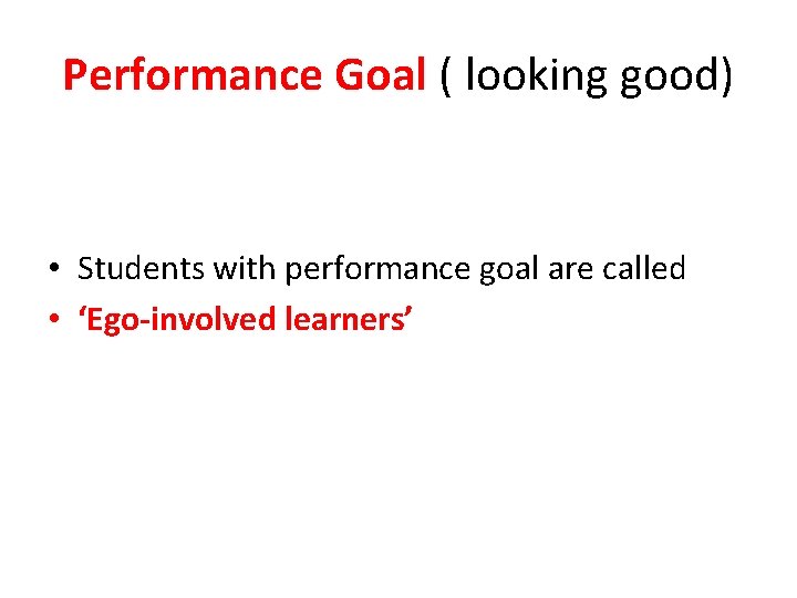 Performance Goal ( looking good) • Students with performance goal are called • ‘Ego-involved