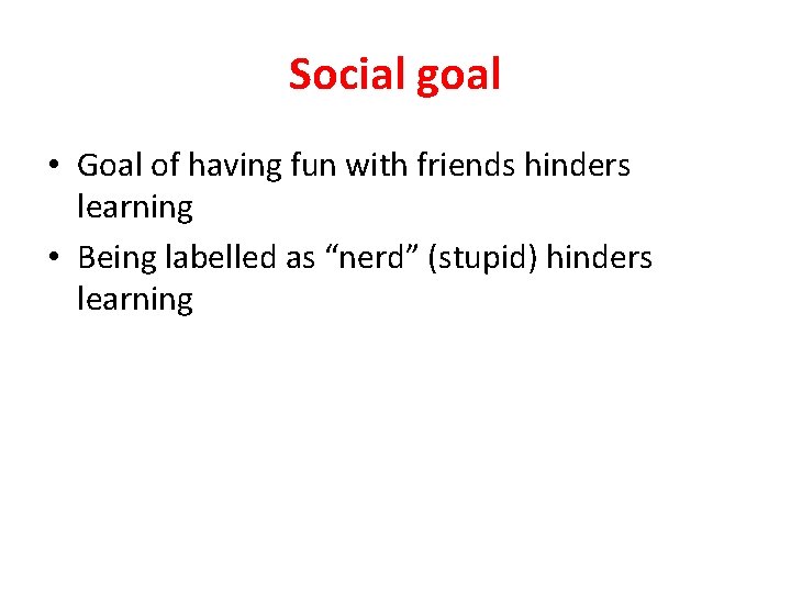 Social goal • Goal of having fun with friends hinders learning • Being labelled