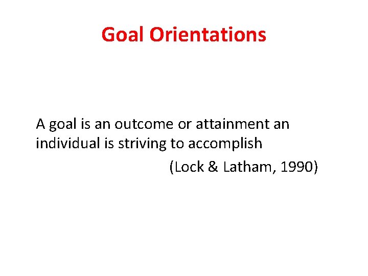 Goal Orientations A goal is an outcome or attainment an individual is striving to