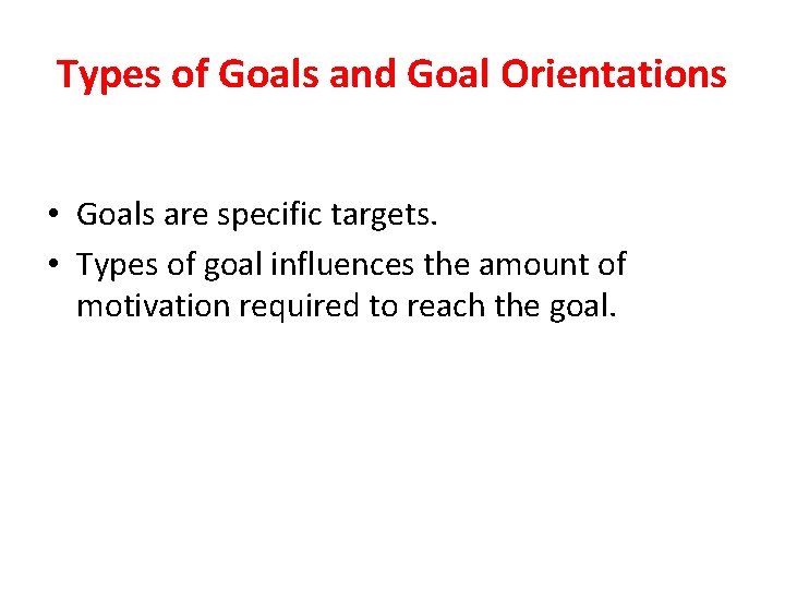 Types of Goals and Goal Orientations • Goals are specific targets. • Types of