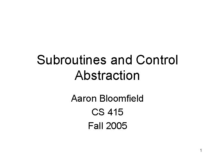 Subroutines and Control Abstraction Aaron Bloomfield CS 415 Fall 2005 1 