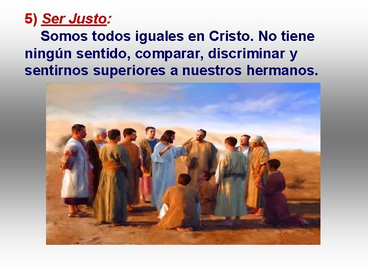 5) Ser Justo: Somos todos iguales en Cristo. No tiene ningún sentido, comparar, discriminar