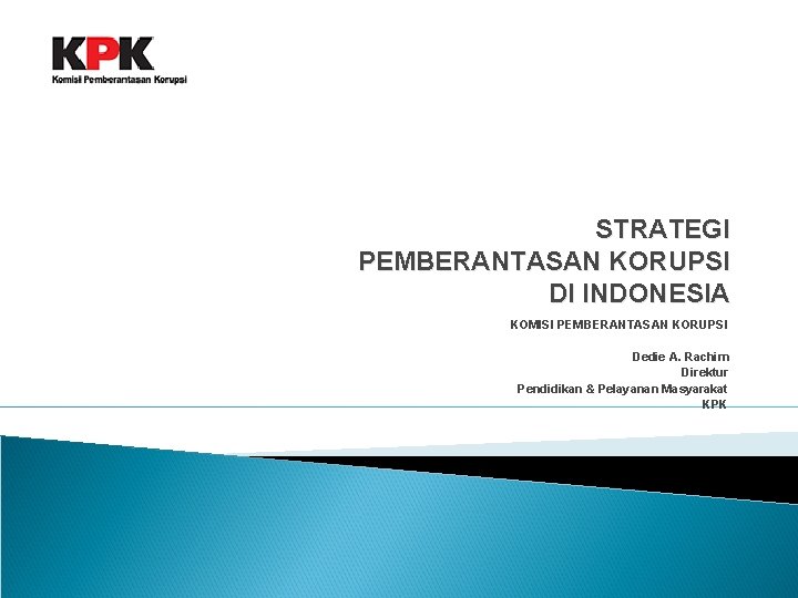 STRATEGI PEMBERANTASAN KORUPSI DI INDONESIA KOMISI PEMBERANTASAN KORUPSI Dedie A. Rachim Direktur Pendidikan &