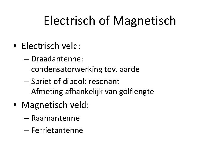 Electrisch of Magnetisch • Electrisch veld: – Draadantenne: condensatorwerking tov. aarde – Spriet of