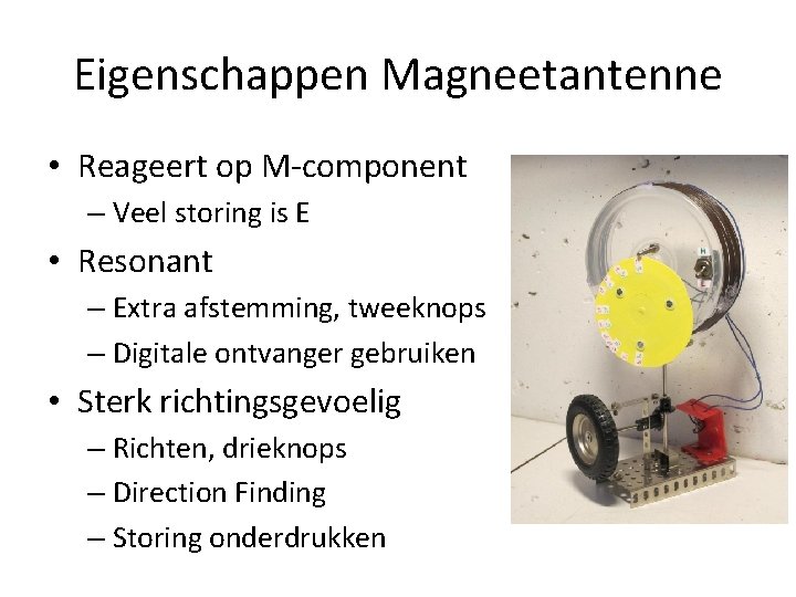 Eigenschappen Magneetantenne • Reageert op M-component – Veel storing is E • Resonant –