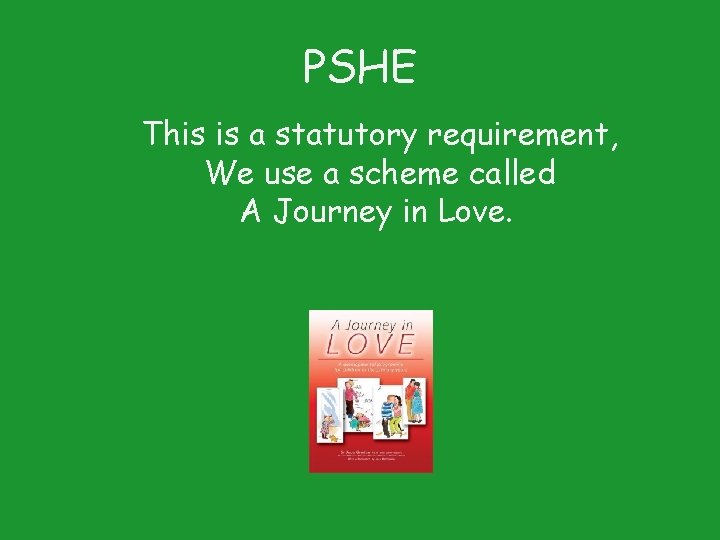 PSHE This is a statutory requirement, We use a scheme called A Journey in