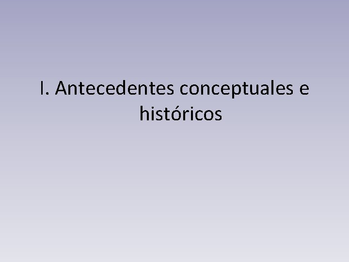 I. Antecedentes conceptuales e históricos 