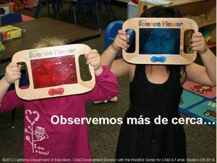 7 ext-17 Observemos más de cerca… © 2013 California Department of Education, Child Development