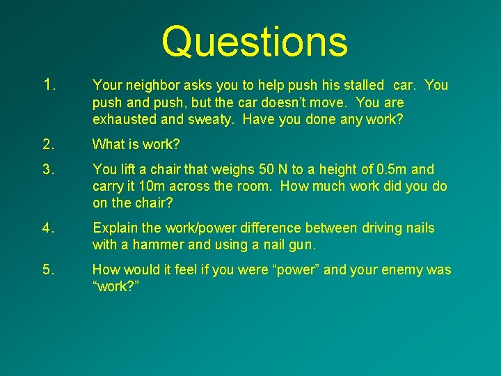 Questions 1. Your neighbor asks you to help push his stalled car. You push
