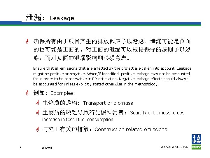 泄漏：Leakage G 确保所有由于项目产生的排放都应予以考虑。泄漏可能是负面 的也可能是正面的。对正面的泄漏可以根据保守的原则予以忽 略，而对负面的泄漏影响则必须考虑。 Ensure that all emissions that are affected by the