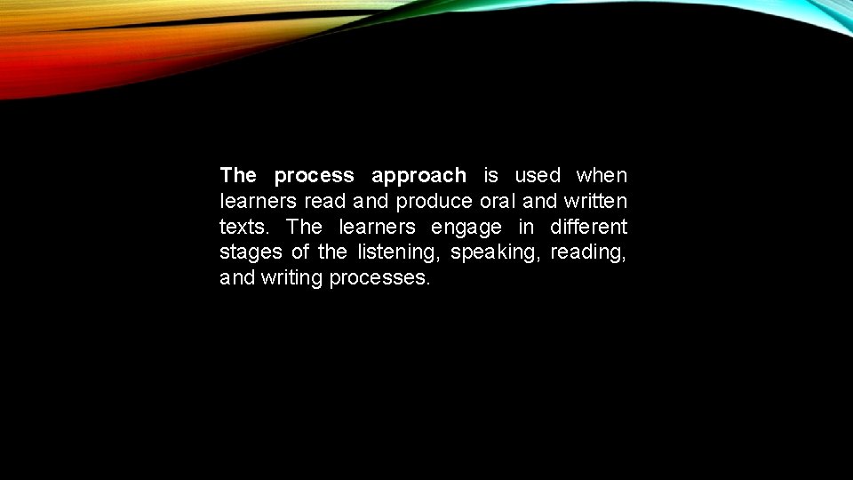 The process approach is used when learners read and produce oral and written texts.