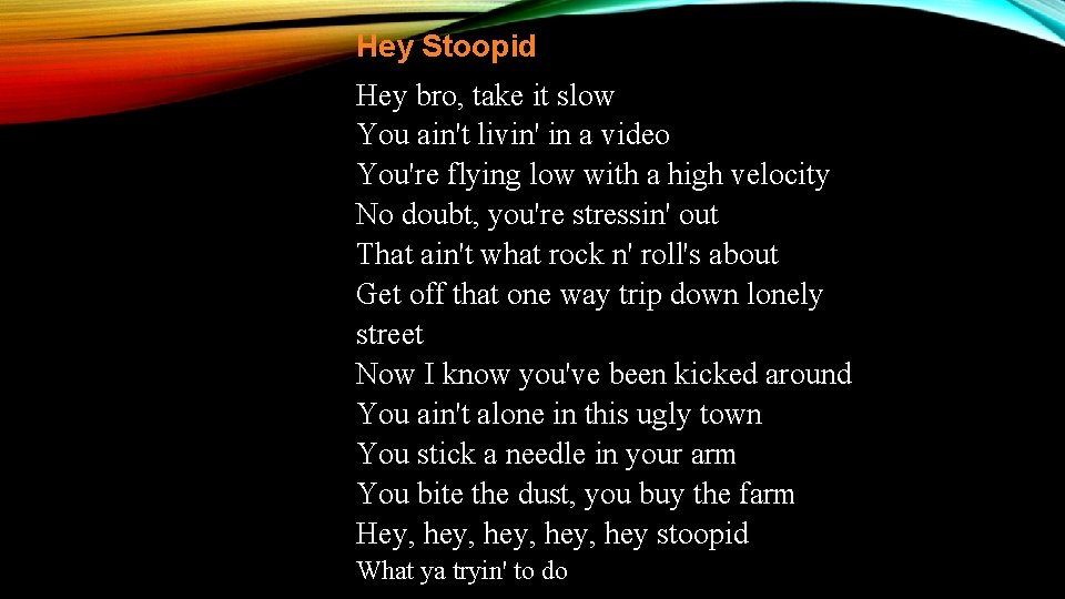 Hey Stoopid Hey bro, take it slow You ain't livin' in a video You're