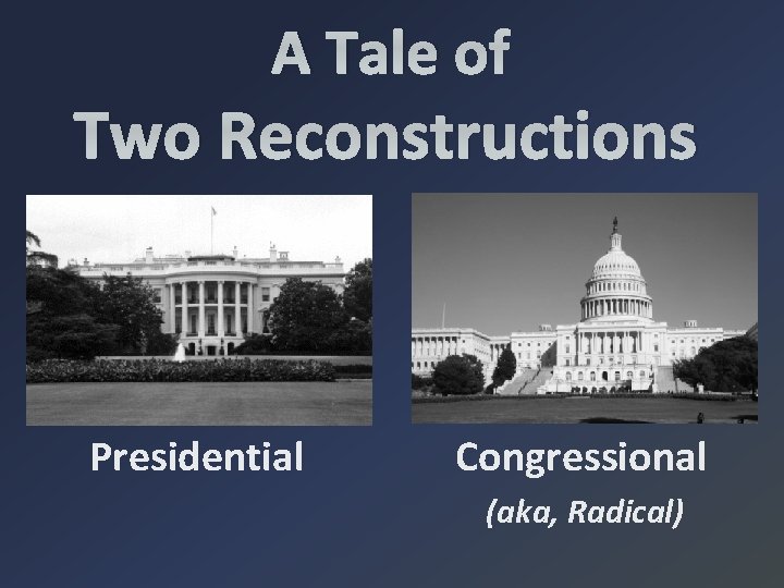 A Tale of Two Reconstructions Presidential Congressional (aka, Radical) 