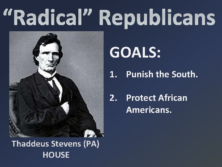 “Radical” Republicans GOALS: 1. Punish the South. 2. Protect African Americans. Thaddeus Stevens (PA)
