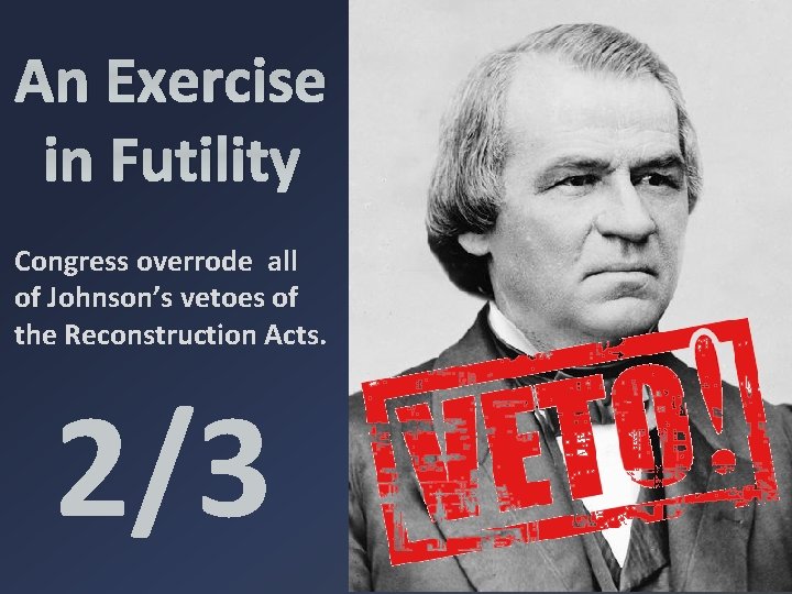 An Exercise in Futility Congress overrode all of Johnson’s vetoes of the Reconstruction Acts.