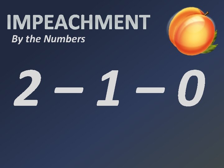 IMPEACHMENT By the Numbers 2– 1– 0 