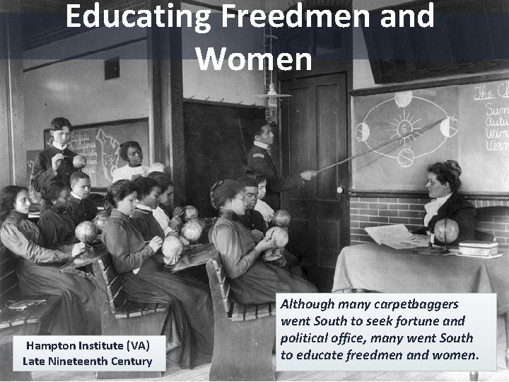 Educating Freedmen and Women Hampton Institute (VA) Late Nineteenth Century Although many carpetbaggers went