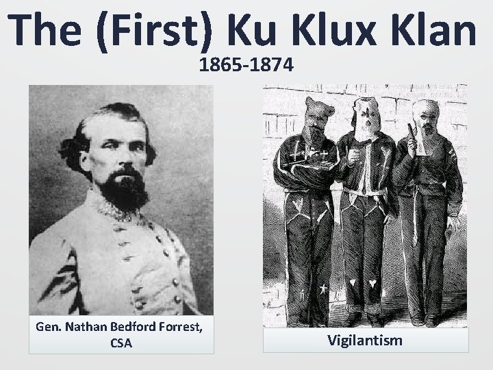 The (First) Ku Klux Klan 1865 -1874 Gen. Nathan Bedford Forrest, CSA Vigilantism 