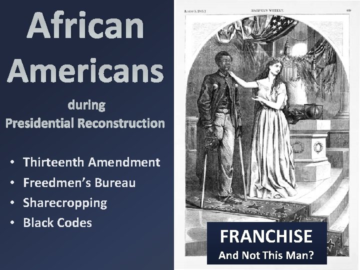 African Americans during Presidential Reconstruction • • Thirteenth Amendment Freedmen’s Bureau Sharecropping Black Codes