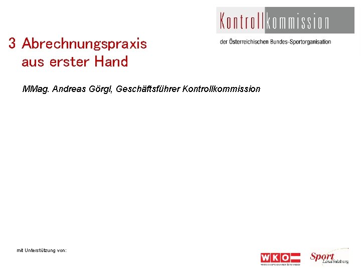 3 Abrechnungspraxis aus erster Hand MMag. Andreas Görgl, Geschäftsführer Kontrollkommission mit Unterstützung von: 
