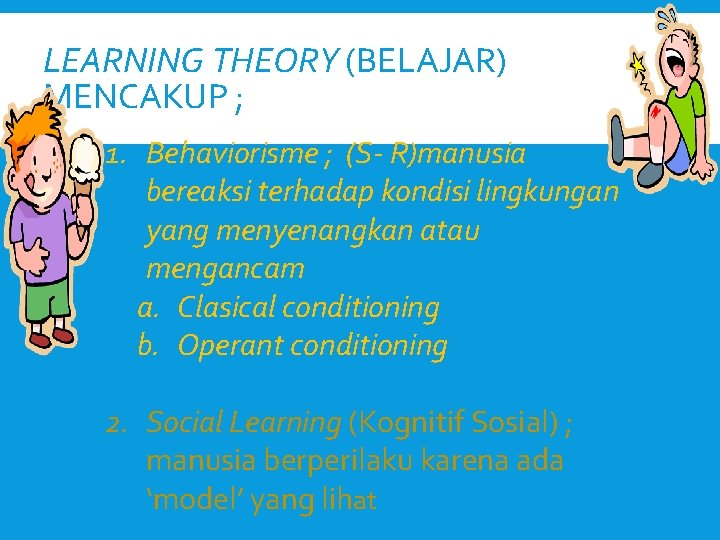 LEARNING THEORY (BELAJAR) MENCAKUP ; 1. Behaviorisme ; (S- R)manusia bereaksi terhadap kondisi lingkungan