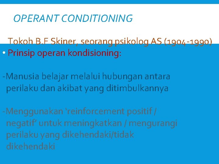 OPERANT CONDITIONING • Tokoh B. F Skiner, seorang psikolog AS (1904 -1990) • Prinsip