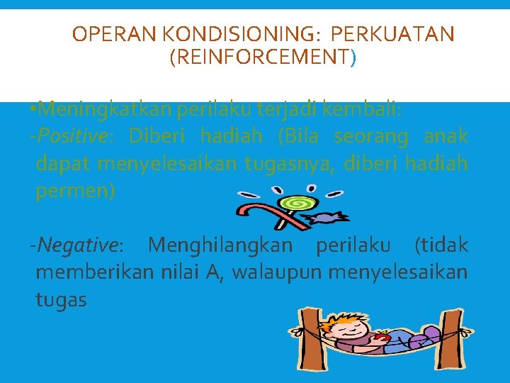 OPERAN KONDISIONING: PERKUATAN (REINFORCEMENT) • Meningkatkan perilaku terjadi kembali: -Positive: Diberi hadiah (Bila seorang