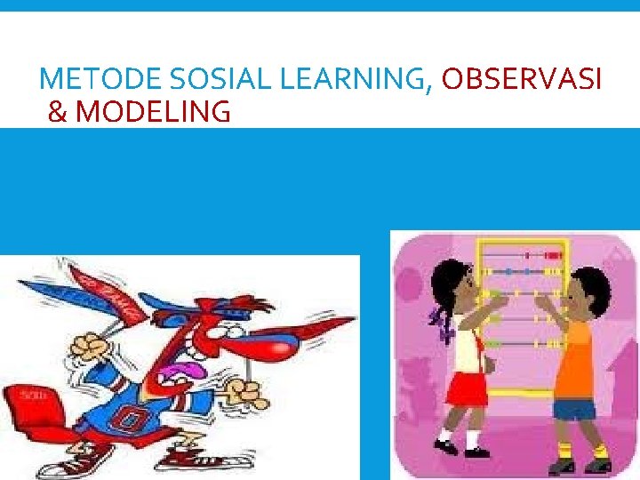 METODE SOSIAL LEARNING, OBSERVASI & MODELING - ANAK AKAN MEMILIH ‘MODEL’ YANG AKAN DI