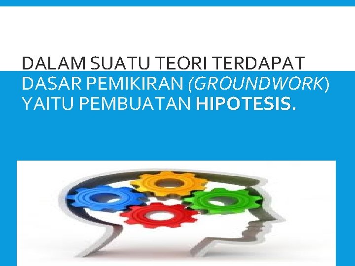 DALAM SUATU TEORI TERDAPAT DASAR PEMIKIRAN (GROUNDWORK) YAITU PEMBUATAN HIPOTESIS. 