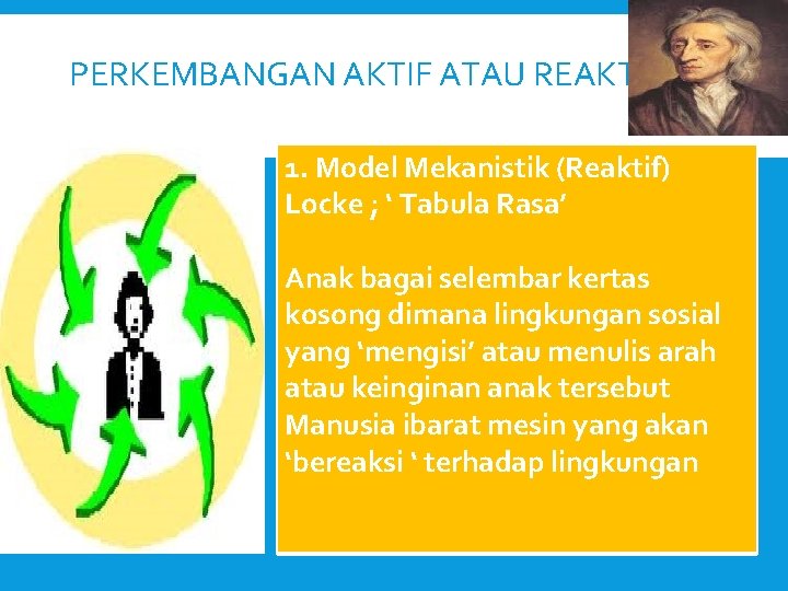 PERKEMBANGAN AKTIF ATAU REAKTIF ? 1. Model Mekanistik (Reaktif) Locke ; ‘ Tabula Rasa’