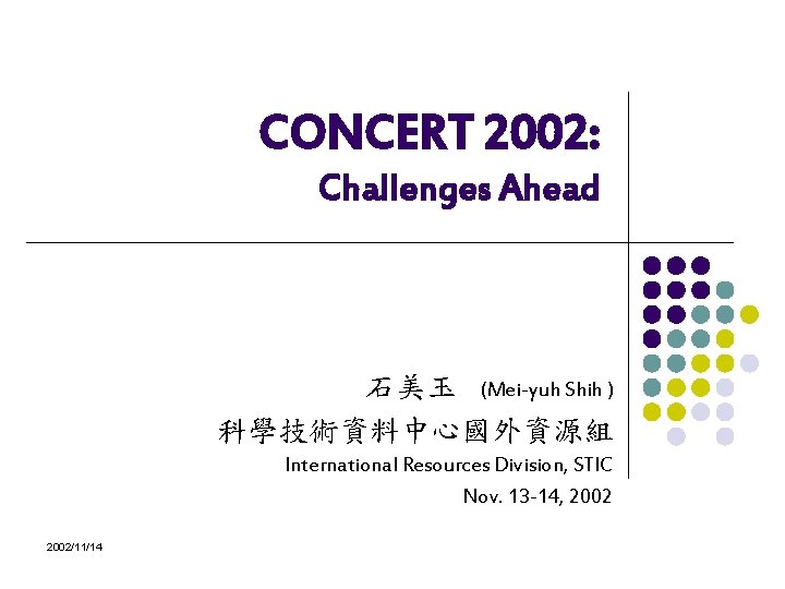 CONCERT 2002: Challenges Ahead 石美玉 (Mei-yuh Shih ) 科學技術資料中心國外資源組 International Resources Division, STIC Nov.