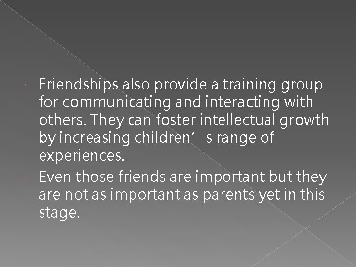 Friendships also provide a training group for communicating and interacting with others. They can