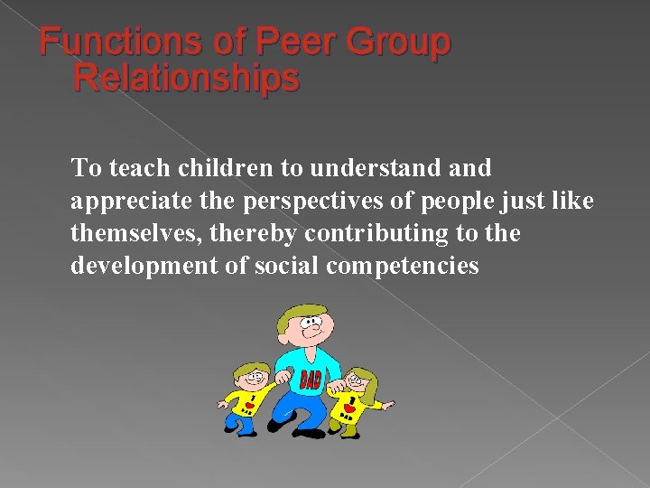 Functions of Peer Group Relationships To teach children to understand appreciate the perspectives of