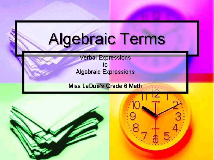 Algebraic Terms Verbal Expressions to Algebraic Expressions Miss La. Due’s Grade 6 Math 