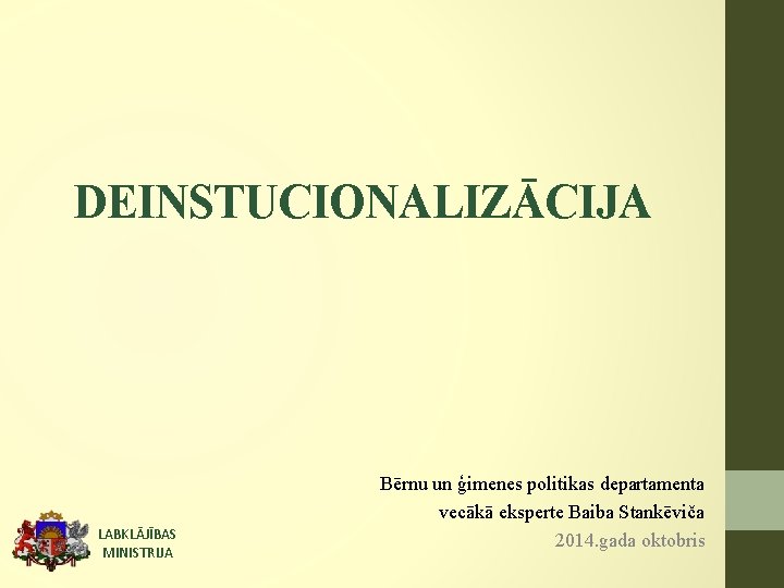 DEINSTUCIONALIZĀCIJA LABKLĀJĪBAS MINISTRIJA Bērnu un ģimenes politikas departamenta vecākā eksperte Baiba Stankēviča 2014. gada