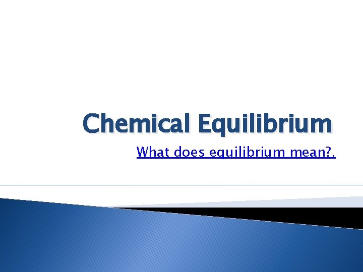 Chemical Equilibrium What does equilibrium mean? . 