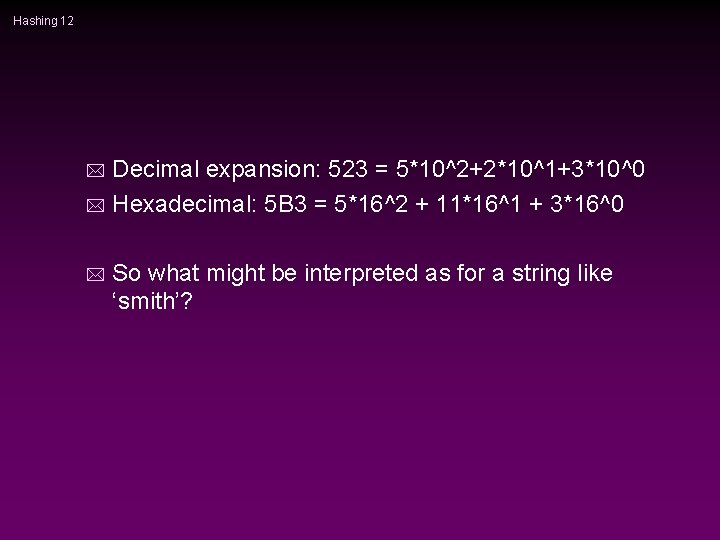 Hashing 12 Decimal expansion: 523 = 5*10^2+2*10^1+3*10^0 * Hexadecimal: 5 B 3 = 5*16^2