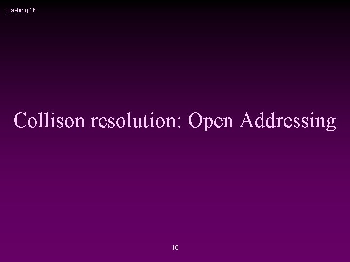 Hashing 16 Collison resolution: Open Addressing 16 