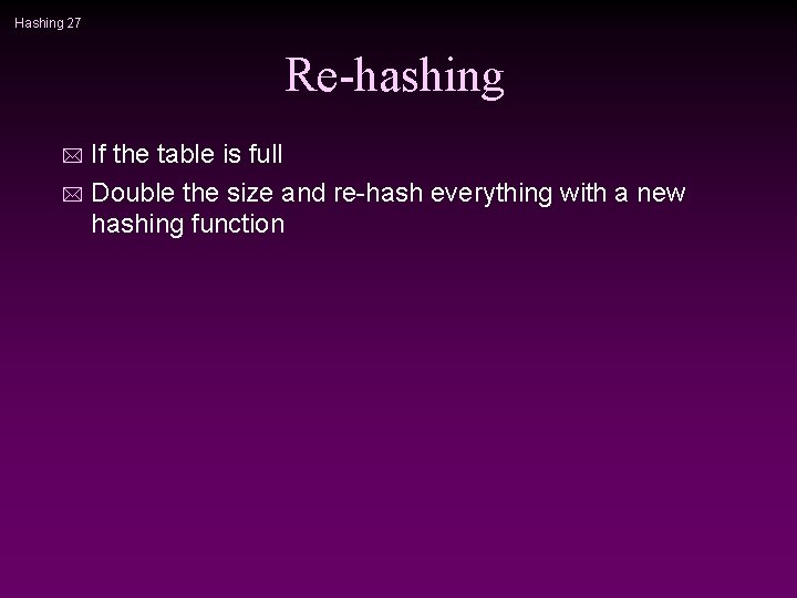 Hashing 27 Re-hashing If the table is full * Double the size and re-hash