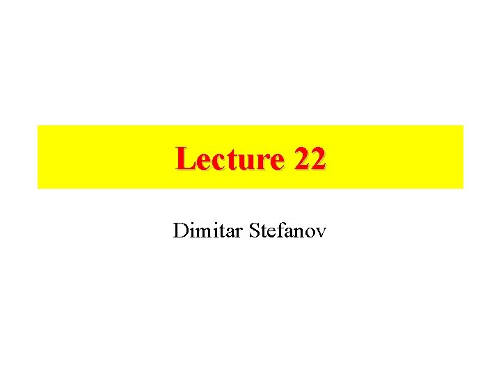 Lecture 22 Dimitar Stefanov 