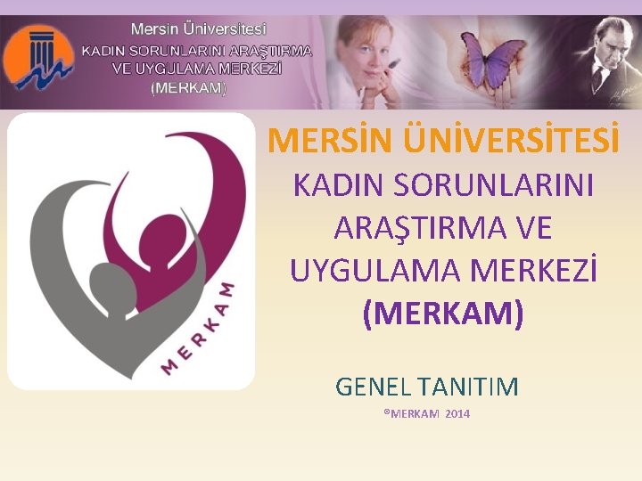 MERSİN ÜNİVERSİTESİ KADIN SORUNLARINI ARAŞTIRMA VE UYGULAMA MERKEZİ (MERKAM) GENEL TANITIM ®MERKAM 2014 