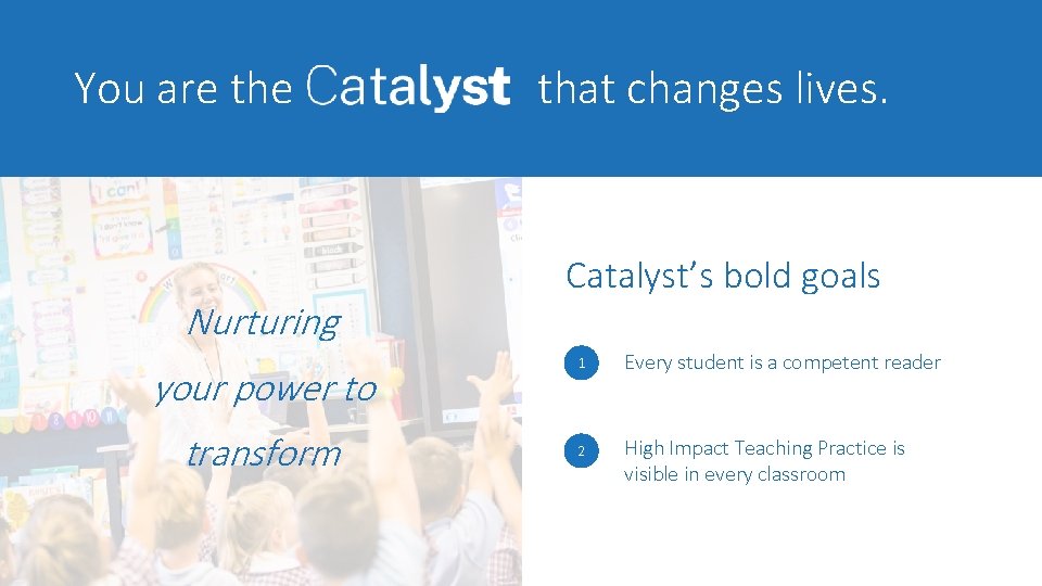 You are the Nurturing your power to transform that changes lives. Catalyst’s bold goals