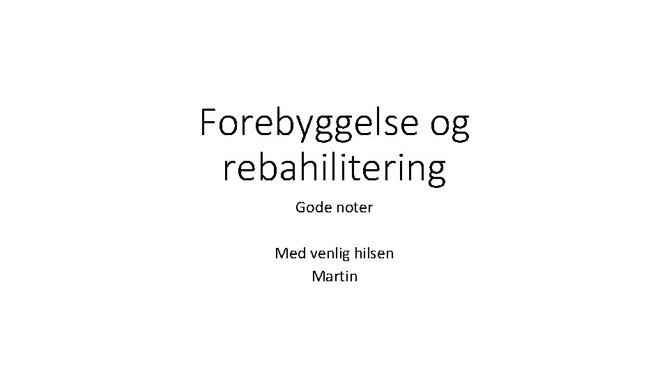 Forebyggelse og rebahilitering Gode noter Med venlig hilsen Martin 