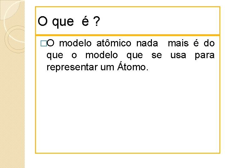 O que é ? �O modelo atômico nada mais é do que o modelo